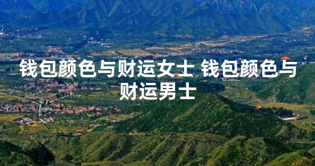 钱包颜色与财运女士 钱包颜色与财运男士